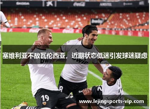 塞维利亚不敌瓦伦西亚，近期状态低迷引发球迷疑虑