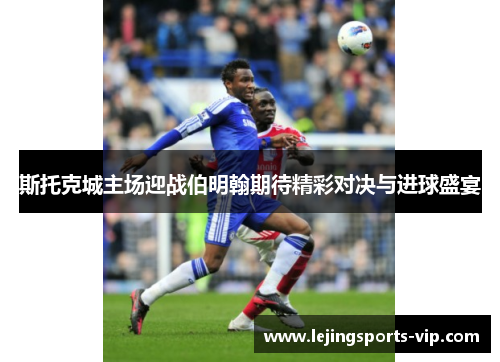 斯托克城主场迎战伯明翰期待精彩对决与进球盛宴