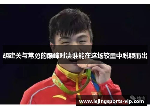 胡建关与常勇的巅峰对决谁能在这场较量中脱颖而出