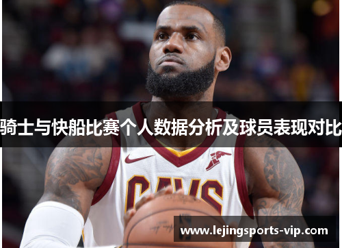 骑士与快船比赛个人数据分析及球员表现对比