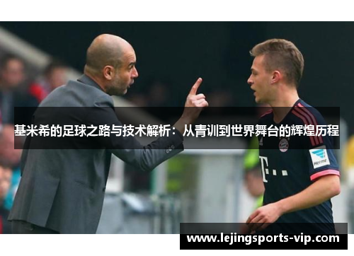 基米希的足球之路与技术解析：从青训到世界舞台的辉煌历程