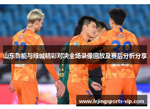 山东鲁能与绿城精彩对决全场录像回放及赛后分析分享